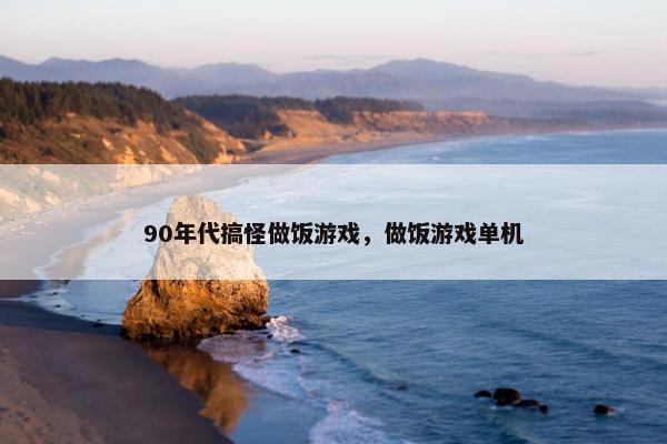 90年代搞怪做饭游戏，做饭游戏单机