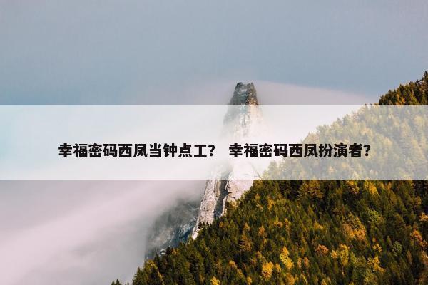 幸福密码西凤当钟点工？ 幸福密码西凤扮演者？