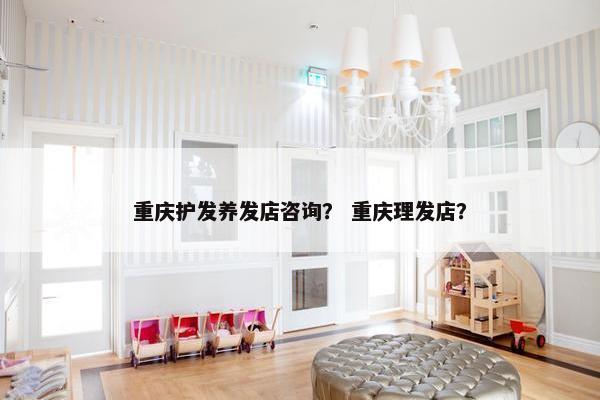 重庆护发养发店咨询？ 重庆理发店？