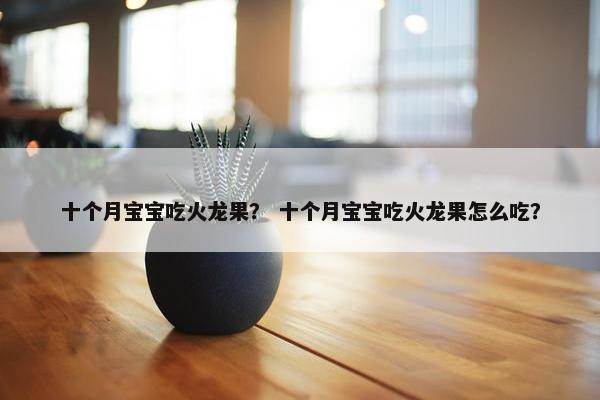 十个月宝宝吃火龙果？ 十个月宝宝吃火龙果怎么吃？