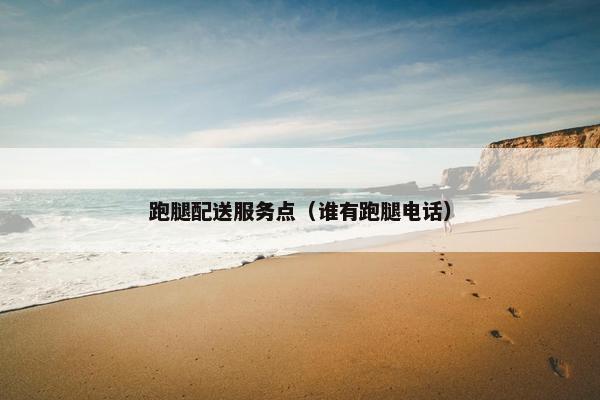 跑腿配送服务点（谁有跑腿电话）
