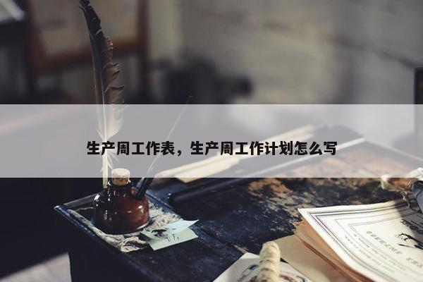 生产周工作表，生产周工作计划怎么写