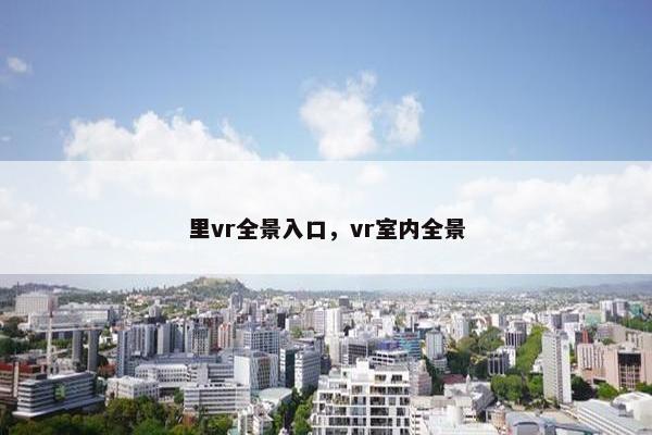 里vr全景入口，vr室内全景