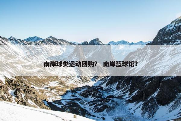 南岸球类运动团购？ 南岸篮球馆？
