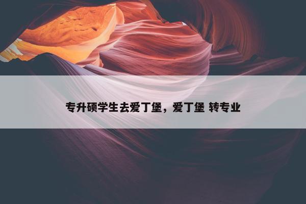 专升硕学生去爱丁堡，爱丁堡 转专业