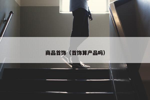 商品首饰（首饰算产品吗）