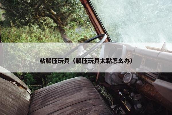 粘解压玩具（解压玩具太黏怎么办）