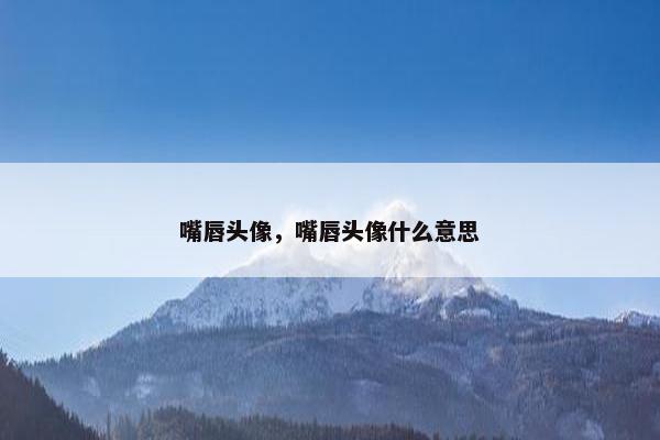 嘴唇头像，嘴唇头像什么意思