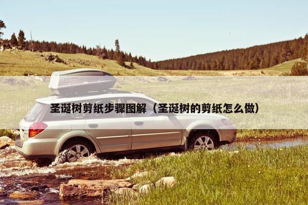 圣诞树剪纸步骤图解（圣诞树的剪纸怎么做）