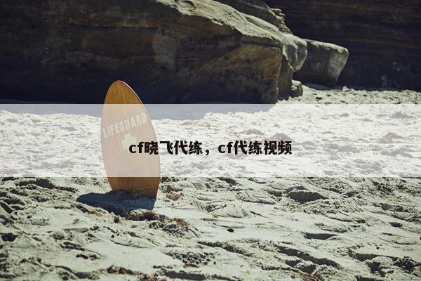 cf晓飞代练，cf代练视频