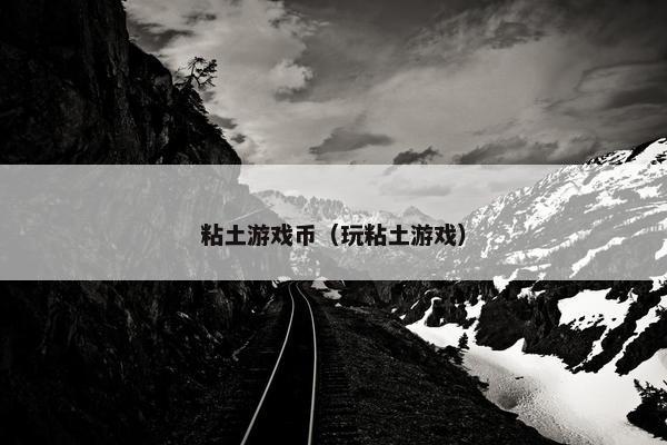 粘土游戏币（玩粘土游戏）