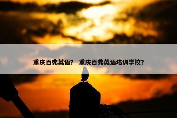重庆百弗英语？ 重庆百弗英语培训学校？