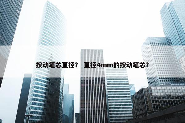 按动笔芯直径？ 直径4mm的按动笔芯？
