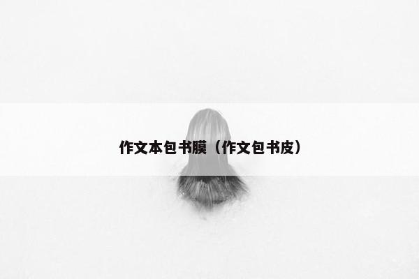 作文本包书膜（作文包书皮）