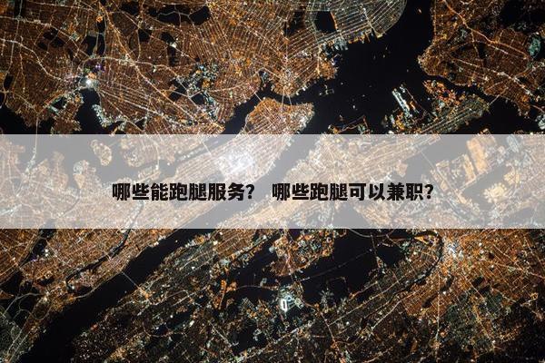 哪些能跑腿服务？ 哪些跑腿可以兼职？