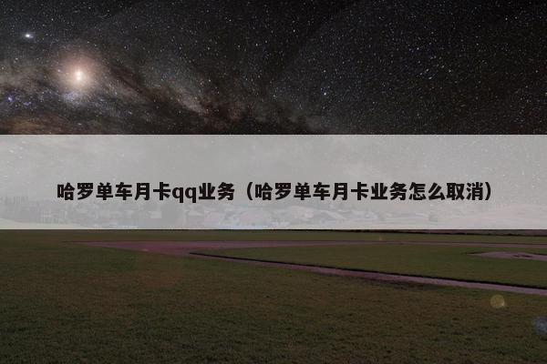 哈罗单车月卡qq业务（哈罗单车月卡业务怎么取消）