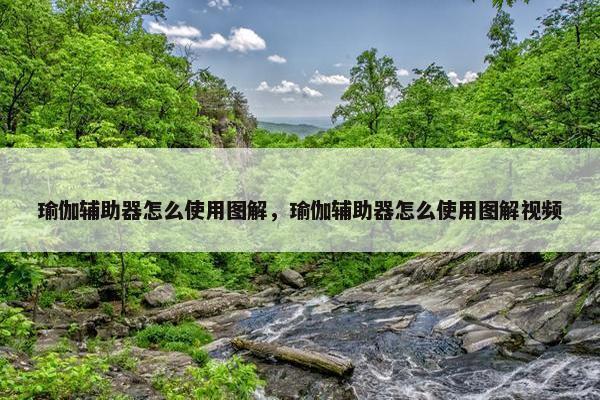 瑜伽辅助器怎么使用图解，瑜伽辅助器怎么使用图解视频