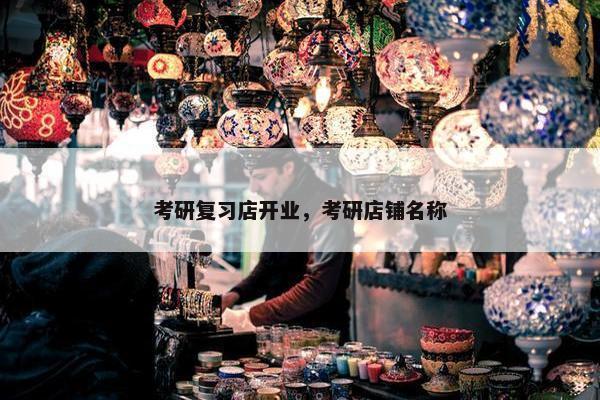 考研复习店开业，考研店铺名称