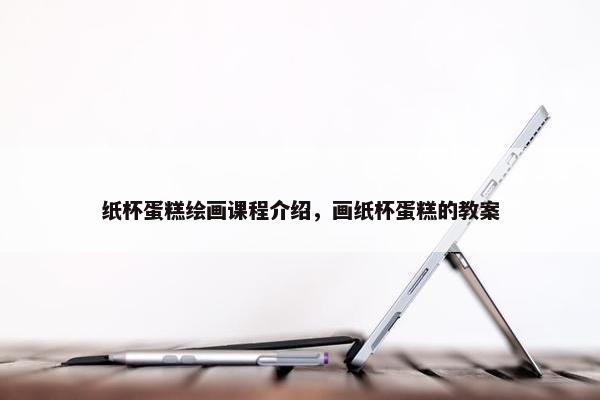 纸杯蛋糕绘画课程介绍，画纸杯蛋糕的教案