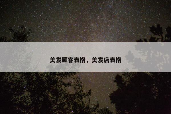 美发顾客表格，美发店表格