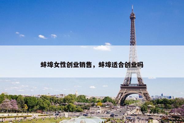 蚌埠女性创业销售，蚌埠适合创业吗