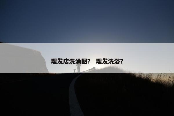 理发店洗澡图？ 理发洗浴？