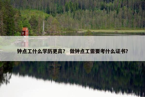 钟点工什么学历更高？ 做钟点工需要考什么证书？