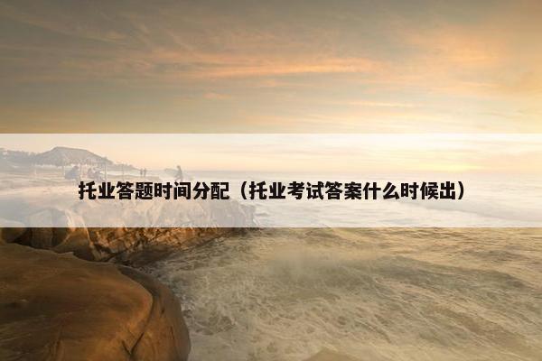 托业答题时间分配（托业考试答案什么时候出）