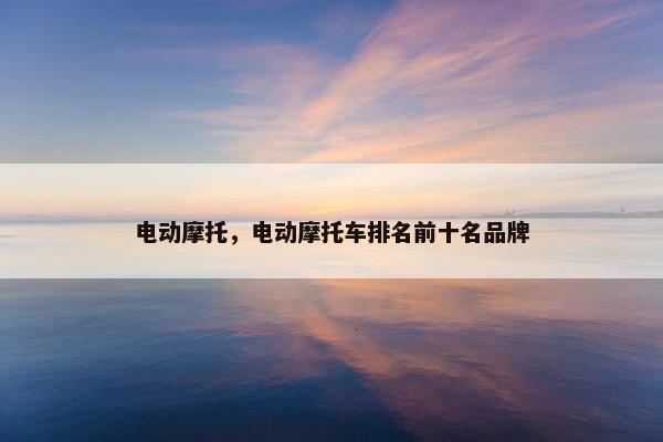 电动摩托，电动摩托车排名前十名品牌