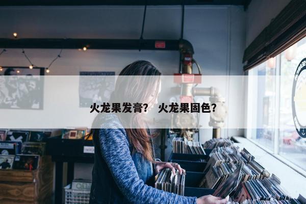 火龙果发膏？ 火龙果固色？