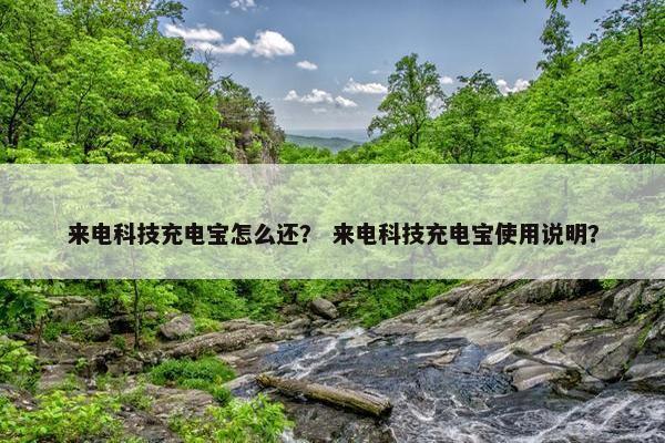 来电科技充电宝怎么还？ 来电科技充电宝使用说明？