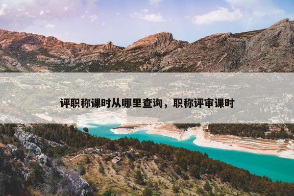评职称课时从哪里查询，职称评审课时
