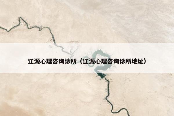 辽源心理咨询诊所（辽源心理咨询诊所地址）