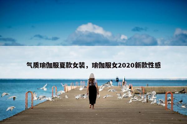 气质瑜伽服夏款女装，瑜伽服女2020新款性感