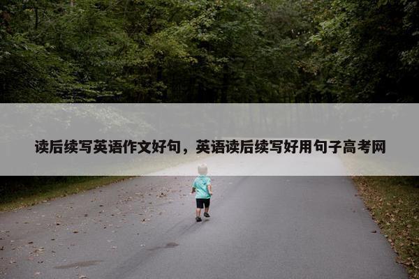 读后续写英语作文好句，英语读后续写好用句子高考网