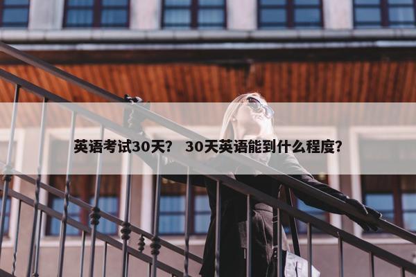 英语考试30天？ 30天英语能到什么程度？