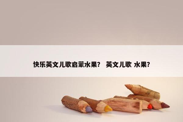 快乐英文儿歌启蒙水果？ 英文儿歌 水果？