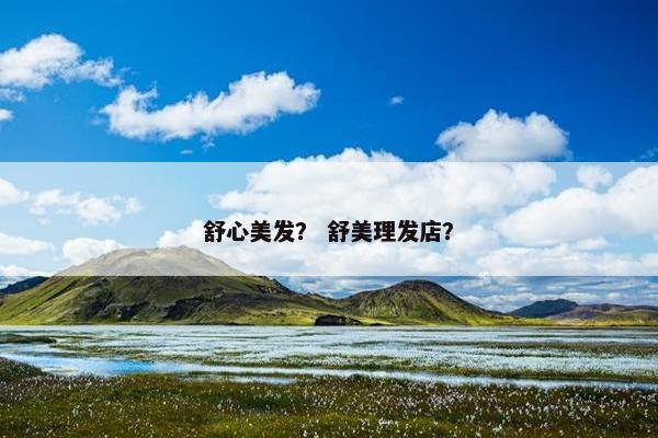 舒心美发？ 舒美理发店？