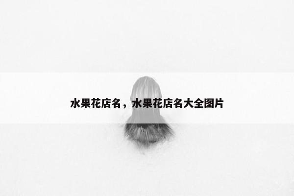 水果花店名，水果花店名大全图片