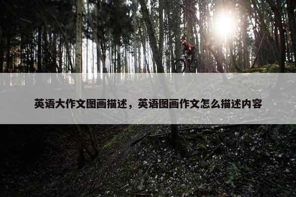 英语大作文图画描述，英语图画作文怎么描述内容