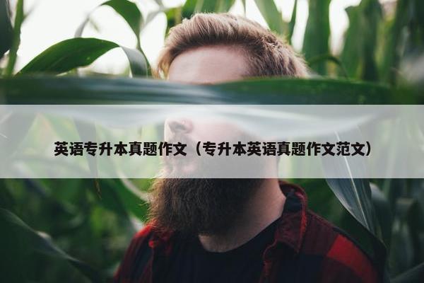 英语专升本真题作文（专升本英语真题作文范文）