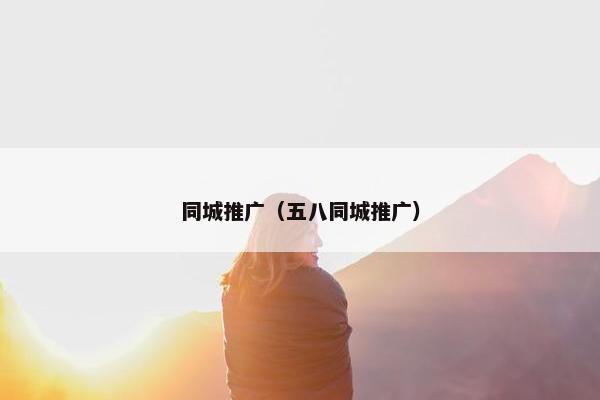 同城推广（五八同城推广）