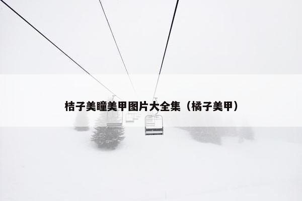 桔子美瞳美甲图片大全集（橘子美甲）