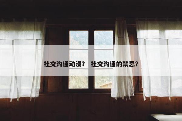 社交沟通动漫？ 社交沟通的禁忌？