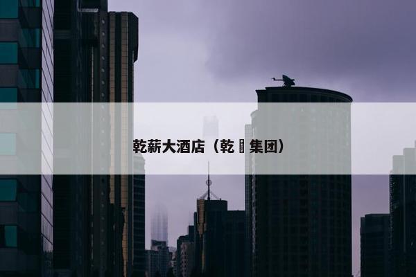 乾薪大酒店（乾壵集团）