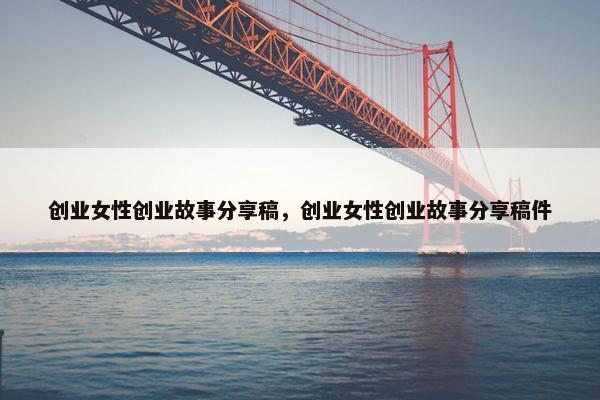 创业女性创业故事分享稿，创业女性创业故事分享稿件