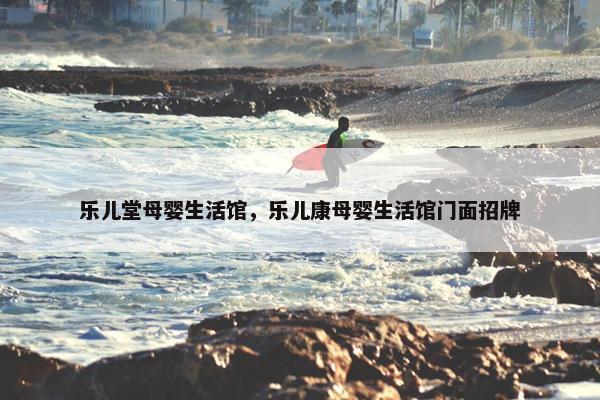 乐儿堂母婴生活馆，乐儿康母婴生活馆门面招牌