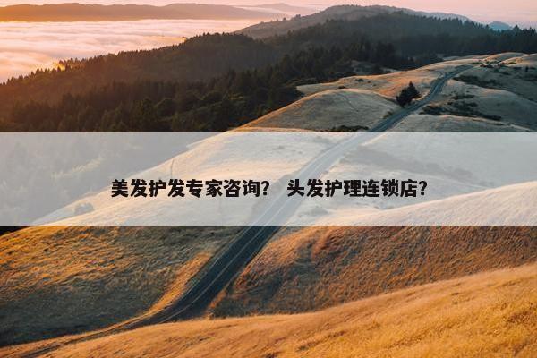 美发护发专家咨询？ 头发护理连锁店？