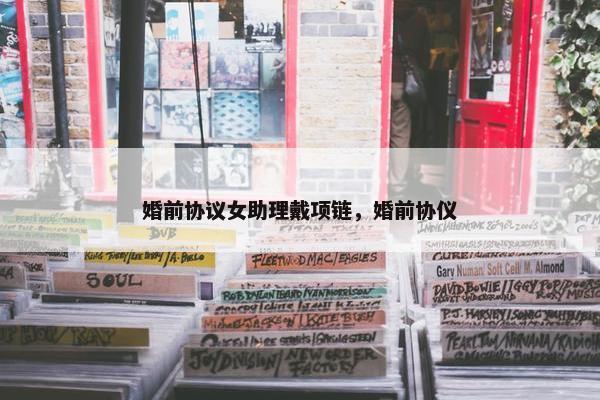 婚前协议女助理戴项链，婚前协仪