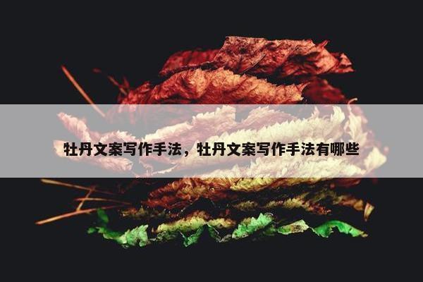 牡丹文案写作手法，牡丹文案写作手法有哪些